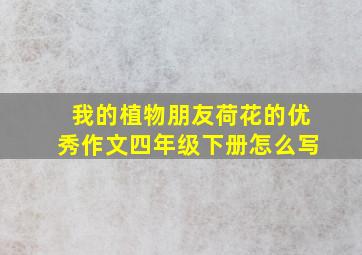 我的植物朋友荷花的优秀作文四年级下册怎么写