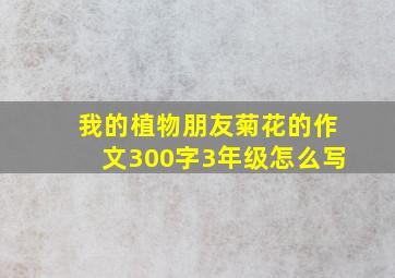 我的植物朋友菊花的作文300字3年级怎么写