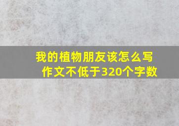 我的植物朋友该怎么写作文不低于320个字数