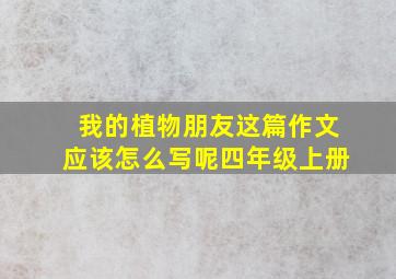 我的植物朋友这篇作文应该怎么写呢四年级上册