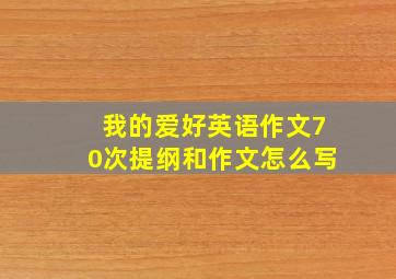 我的爱好英语作文70次提纲和作文怎么写