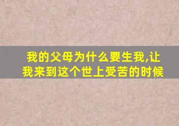 我的父母为什么要生我,让我来到这个世上受苦的时候