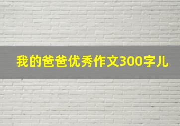 我的爸爸优秀作文300字儿