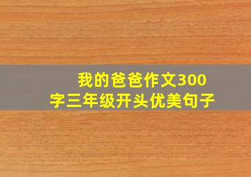 我的爸爸作文300字三年级开头优美句子