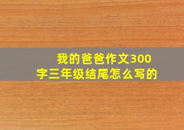 我的爸爸作文300字三年级结尾怎么写的