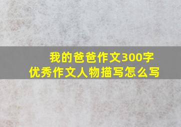 我的爸爸作文300字优秀作文人物描写怎么写