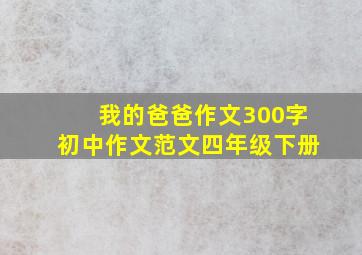 我的爸爸作文300字初中作文范文四年级下册