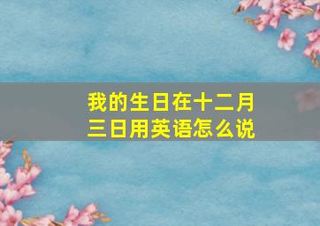 我的生日在十二月三日用英语怎么说