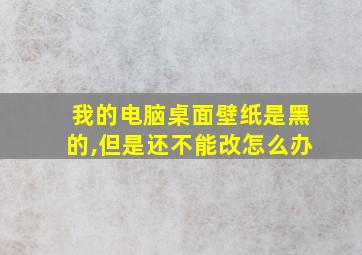 我的电脑桌面壁纸是黑的,但是还不能改怎么办