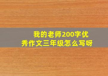 我的老师200字优秀作文三年级怎么写呀