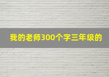 我的老师300个字三年级的