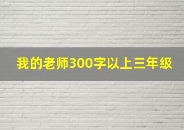 我的老师300字以上三年级