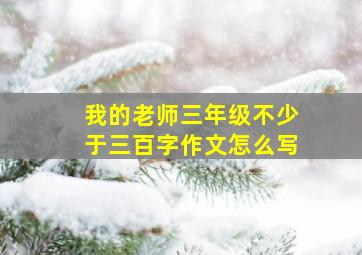 我的老师三年级不少于三百字作文怎么写