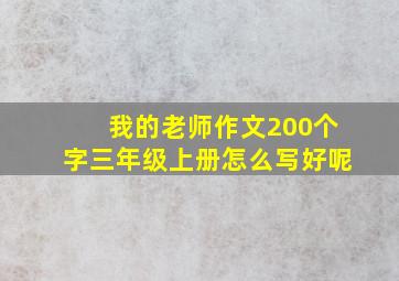 我的老师作文200个字三年级上册怎么写好呢