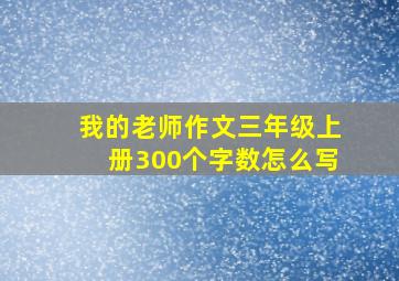 我的老师作文三年级上册300个字数怎么写