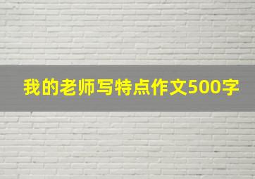 我的老师写特点作文500字