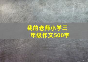 我的老师小学三年级作文500字