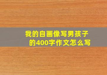 我的自画像写男孩子的400字作文怎么写