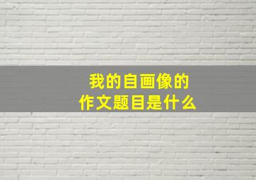 我的自画像的作文题目是什么