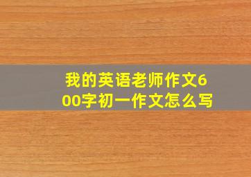 我的英语老师作文600字初一作文怎么写