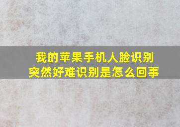 我的苹果手机人脸识别突然好难识别是怎么回事