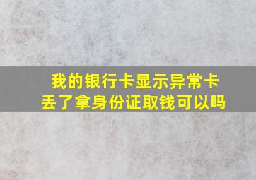 我的银行卡显示异常卡丢了拿身份证取钱可以吗