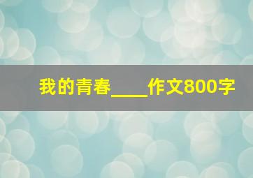 我的青春____作文800字