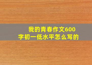 我的青春作文600字初一低水平怎么写的