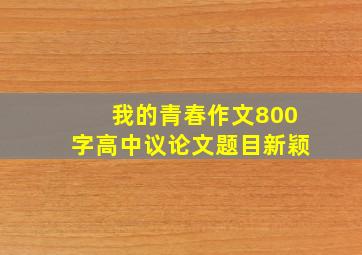 我的青春作文800字高中议论文题目新颖