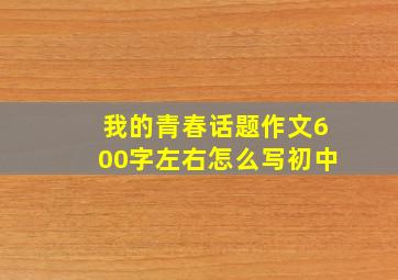 我的青春话题作文600字左右怎么写初中