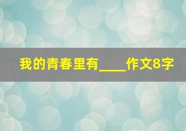 我的青春里有____作文8字