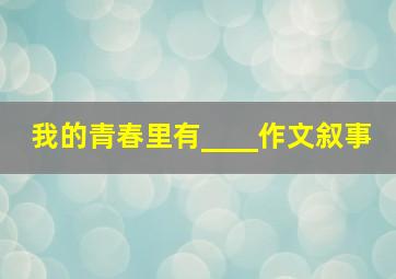 我的青春里有____作文叙事