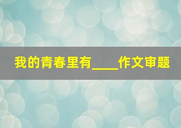 我的青春里有____作文审题