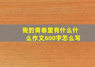 我的青春里有什么什么作文600字怎么写