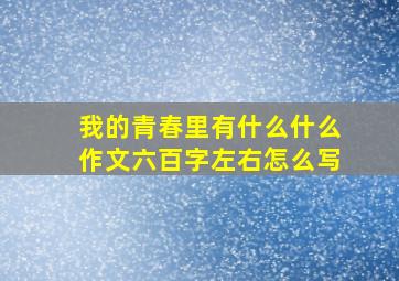 我的青春里有什么什么作文六百字左右怎么写