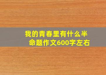 我的青春里有什么半命题作文600字左右