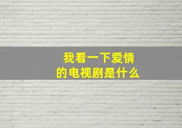 我看一下爱情的电视剧是什么