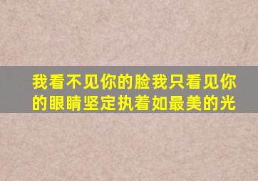 我看不见你的脸我只看见你的眼睛坚定执着如最美的光