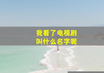 我看了电视剧叫什么名字呢