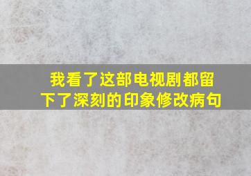 我看了这部电视剧都留下了深刻的印象修改病句