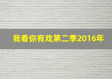 我看你有戏第二季2016年