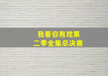 我看你有戏第二季全集总决赛