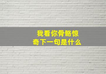 我看你骨骼惊奇下一句是什么