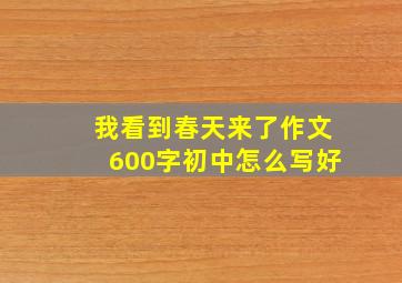 我看到春天来了作文600字初中怎么写好