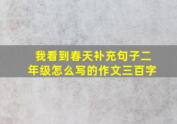 我看到春天补充句子二年级怎么写的作文三百字