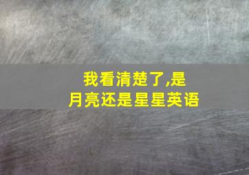 我看清楚了,是月亮还是星星英语