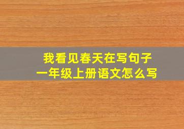 我看见春天在写句子一年级上册语文怎么写