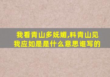 我看青山多妩媚,料青山见我应如是是什么意思谁写的