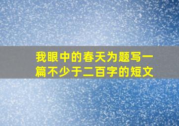 我眼中的春天为题写一篇不少于二百字的短文