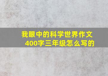 我眼中的科学世界作文400字三年级怎么写的